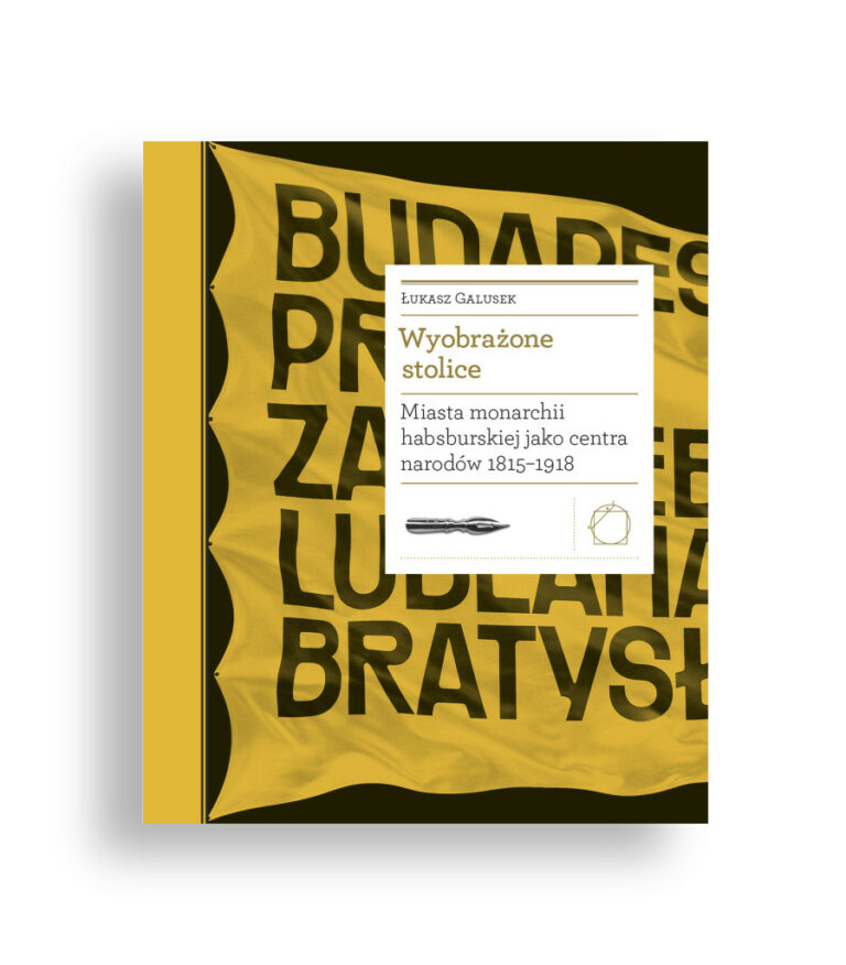 Okładka książki Wyobrażone stolice. Miasta monarchii habsburskiej jako centra narodów 1815–1918 autorstwa Łukasza Galuska, wydanej przez Międzynarodowe Centrum Kultury. Na żółto-czarnym tle widnieją nazwy miast Europy Środkowej zapisane dużymi literami, częściowo zasłonięte białym panelem z tytułem książki i nazwiskiem autora.